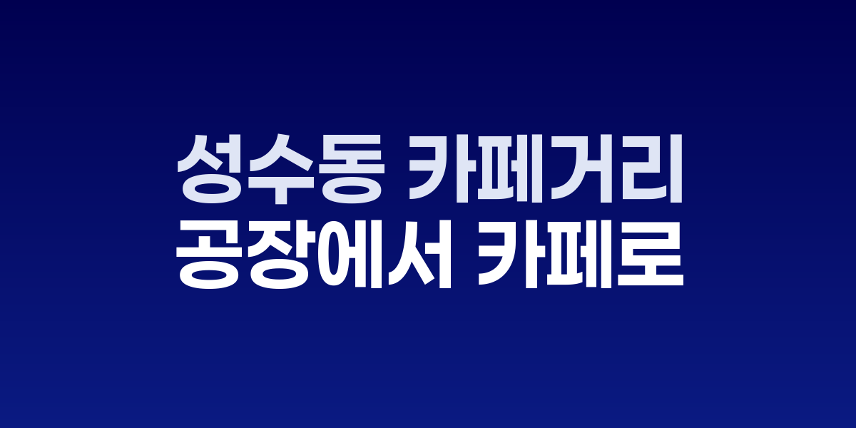 성수동 카페거리의 공장을 개조한 디자인 카페들과 거리 풍경