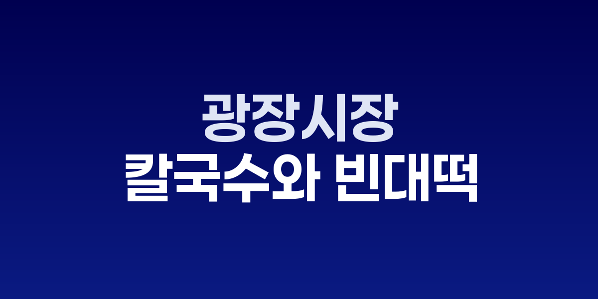 광장시장 먹거리골목의 칼국수와 빈대떡 가게들이 늘어선 좁은 골목 풍경
