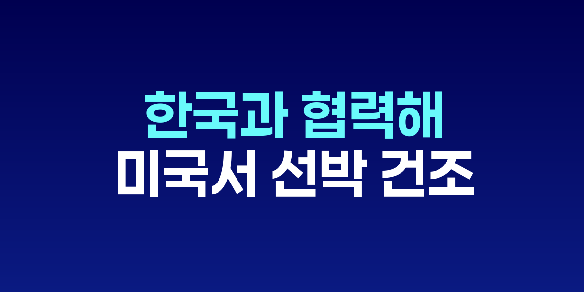 백악관 회담에서 조선업 협력을 논의하는 양국 정상