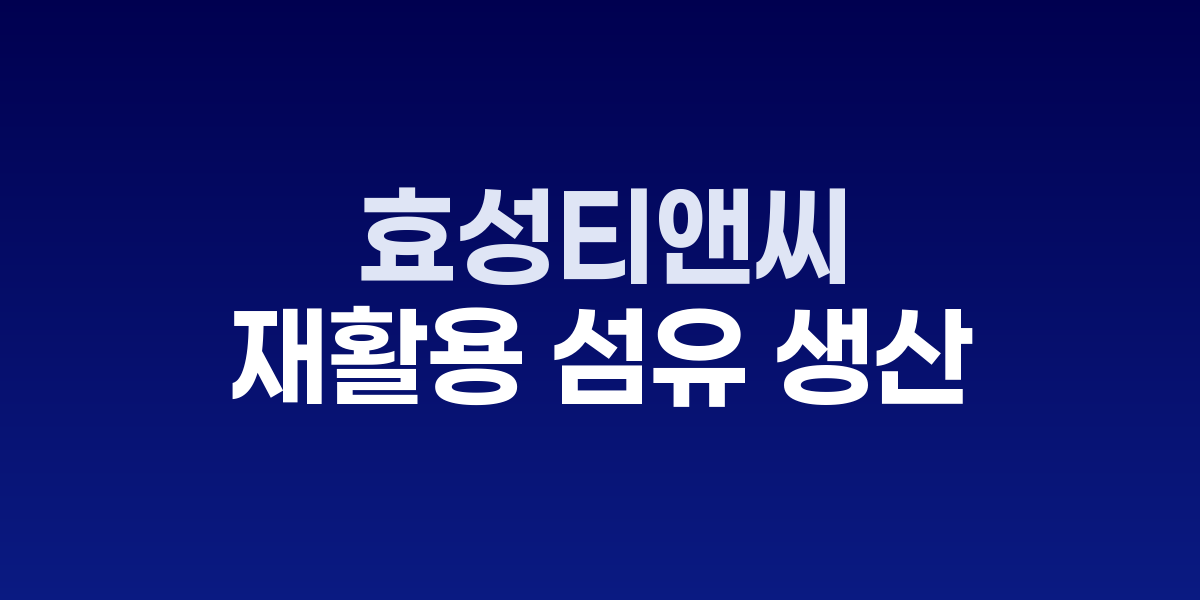 효성티앤씨 T2T 폐의류 재활용 공정과 재생 섬유