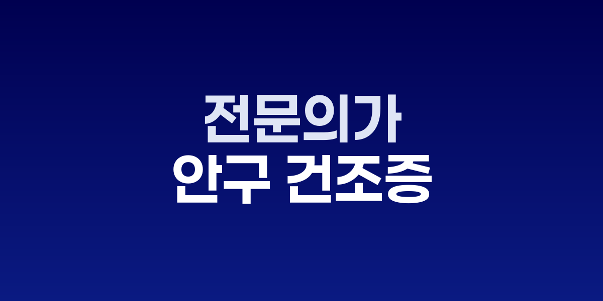 안구 건조증 관리 전문의 눈 건강 비법