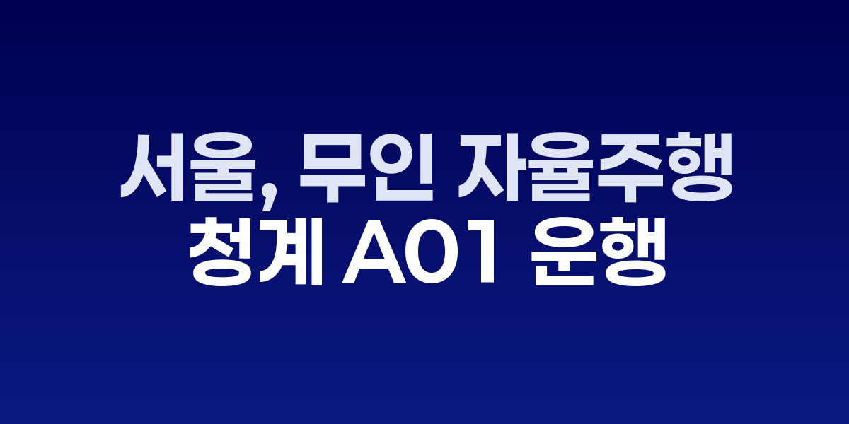 청계 A01 자율주행 셔틀과 청계천 운행 구간